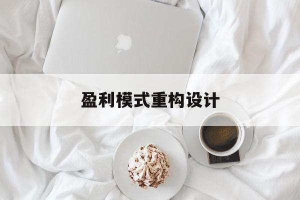 盈利模式重构设计(盈利模式重构设计方案)潜江市